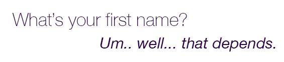 what's your middle name? Um. Well. That depents.